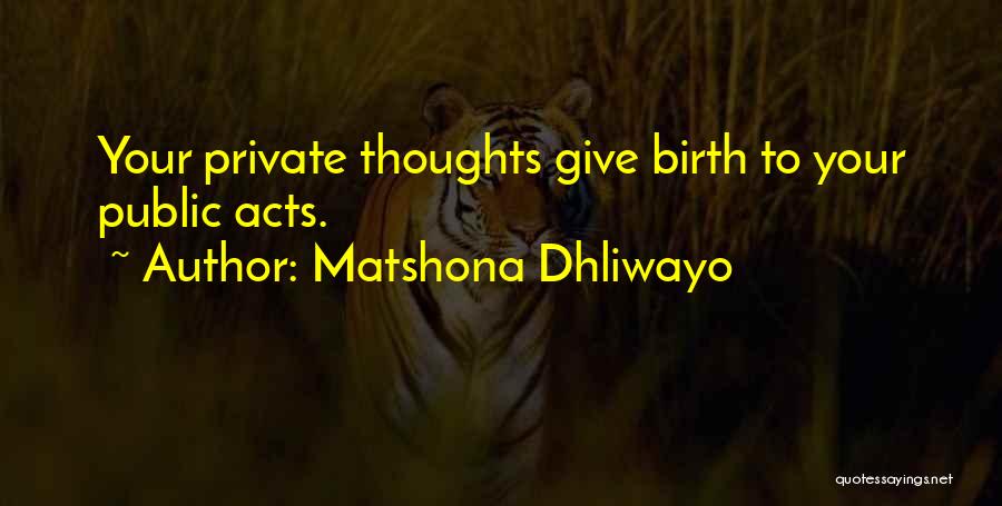 Matshona Dhliwayo Quotes: Your Private Thoughts Give Birth To Your Public Acts.