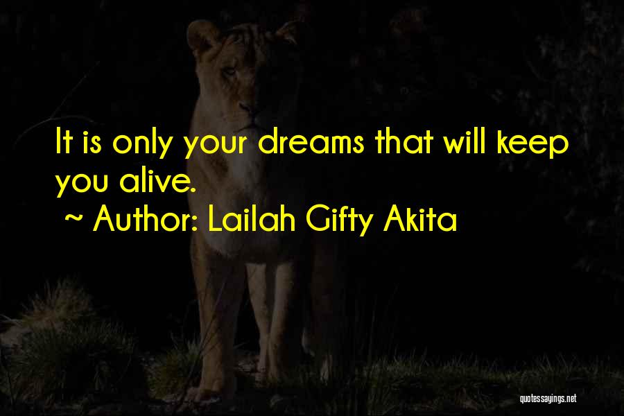 Lailah Gifty Akita Quotes: It Is Only Your Dreams That Will Keep You Alive.