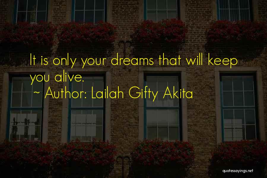 Lailah Gifty Akita Quotes: It Is Only Your Dreams That Will Keep You Alive.