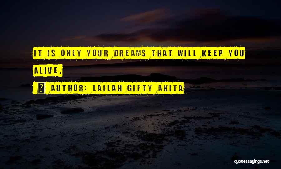 Lailah Gifty Akita Quotes: It Is Only Your Dreams That Will Keep You Alive.