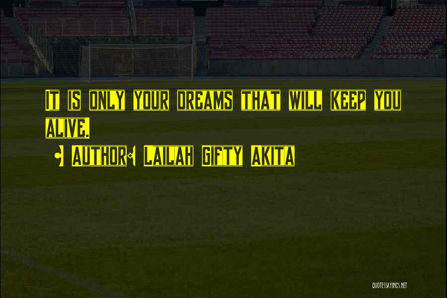 Lailah Gifty Akita Quotes: It Is Only Your Dreams That Will Keep You Alive.