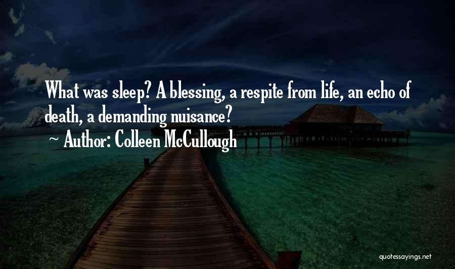 Colleen McCullough Quotes: What Was Sleep? A Blessing, A Respite From Life, An Echo Of Death, A Demanding Nuisance?