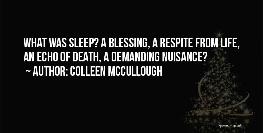 Colleen McCullough Quotes: What Was Sleep? A Blessing, A Respite From Life, An Echo Of Death, A Demanding Nuisance?