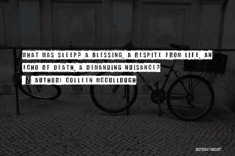 Colleen McCullough Quotes: What Was Sleep? A Blessing, A Respite From Life, An Echo Of Death, A Demanding Nuisance?