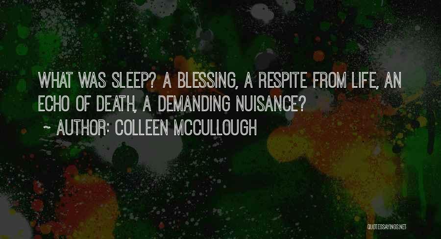 Colleen McCullough Quotes: What Was Sleep? A Blessing, A Respite From Life, An Echo Of Death, A Demanding Nuisance?
