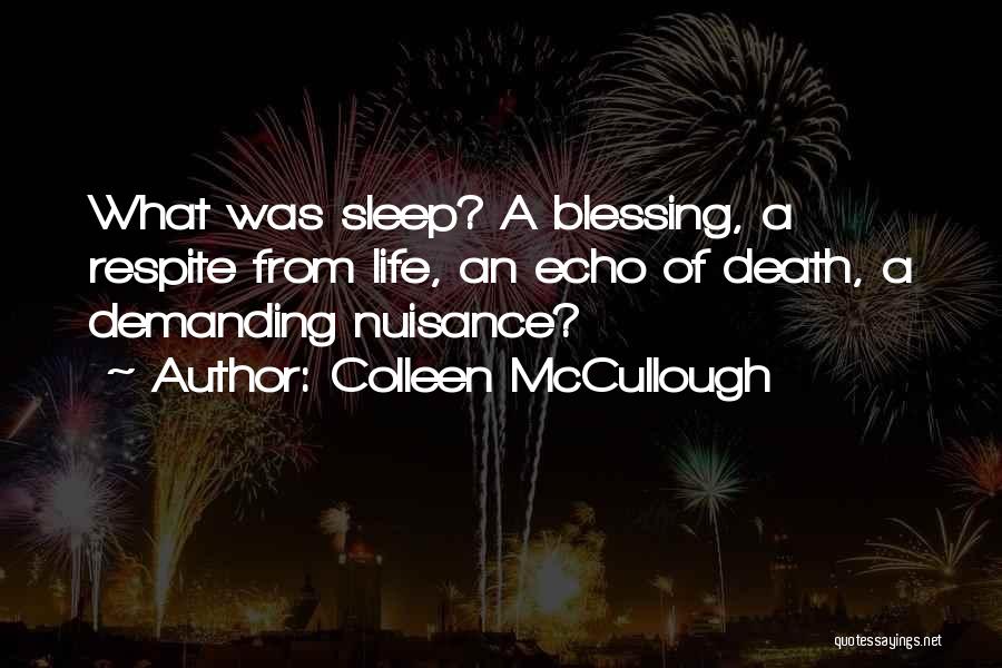 Colleen McCullough Quotes: What Was Sleep? A Blessing, A Respite From Life, An Echo Of Death, A Demanding Nuisance?