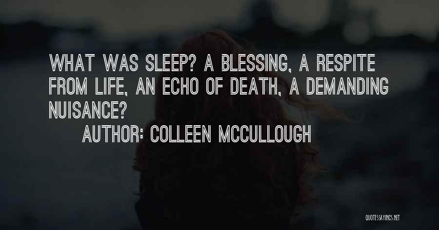 Colleen McCullough Quotes: What Was Sleep? A Blessing, A Respite From Life, An Echo Of Death, A Demanding Nuisance?