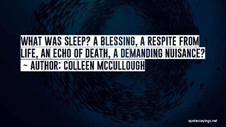 Colleen McCullough Quotes: What Was Sleep? A Blessing, A Respite From Life, An Echo Of Death, A Demanding Nuisance?