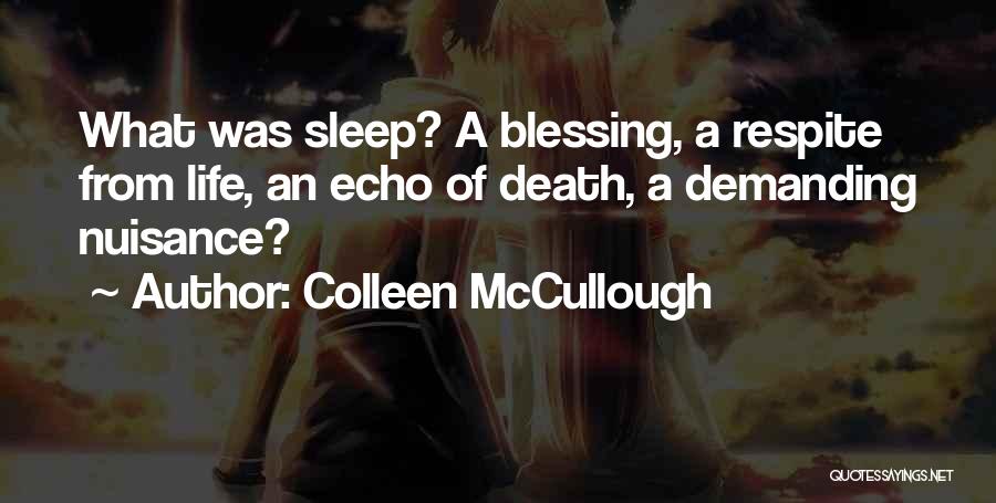 Colleen McCullough Quotes: What Was Sleep? A Blessing, A Respite From Life, An Echo Of Death, A Demanding Nuisance?