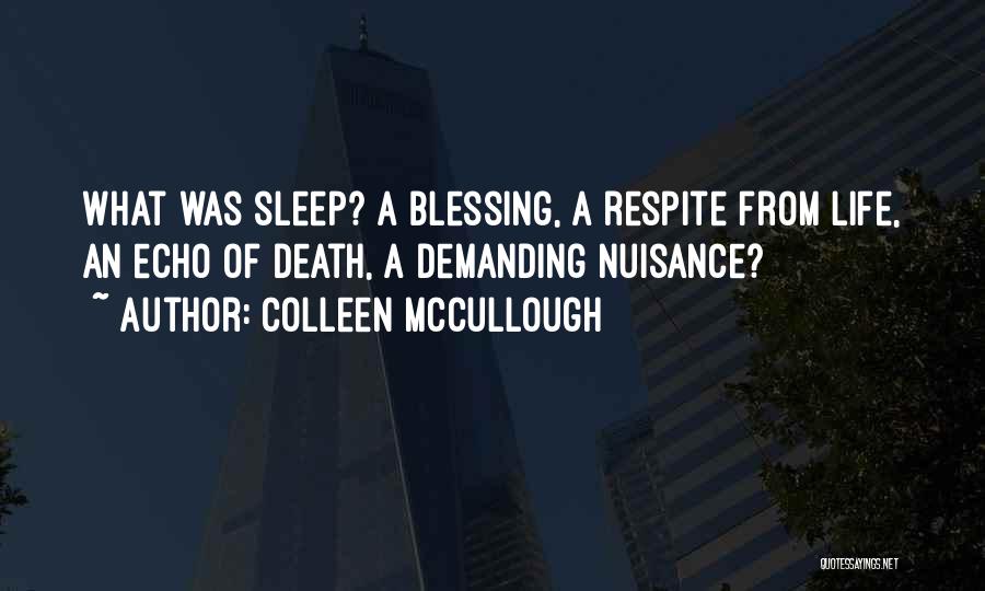 Colleen McCullough Quotes: What Was Sleep? A Blessing, A Respite From Life, An Echo Of Death, A Demanding Nuisance?