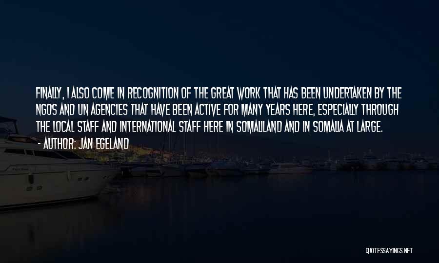 Jan Egeland Quotes: Finally, I Also Come In Recognition Of The Great Work That Has Been Undertaken By The Ngos And Un Agencies