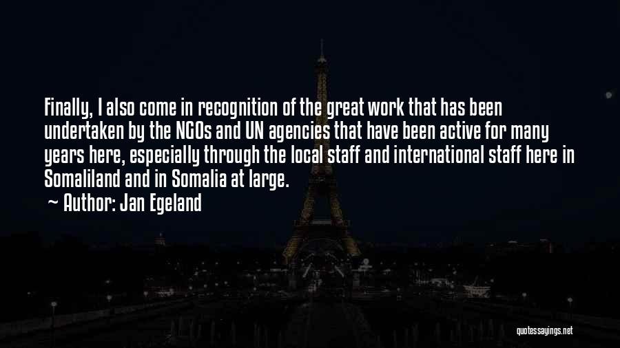 Jan Egeland Quotes: Finally, I Also Come In Recognition Of The Great Work That Has Been Undertaken By The Ngos And Un Agencies