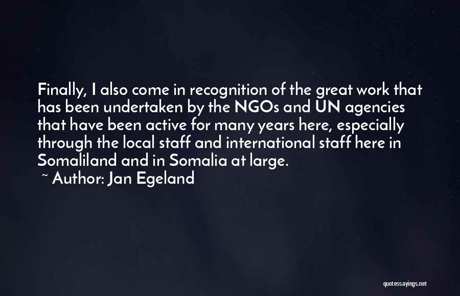 Jan Egeland Quotes: Finally, I Also Come In Recognition Of The Great Work That Has Been Undertaken By The Ngos And Un Agencies