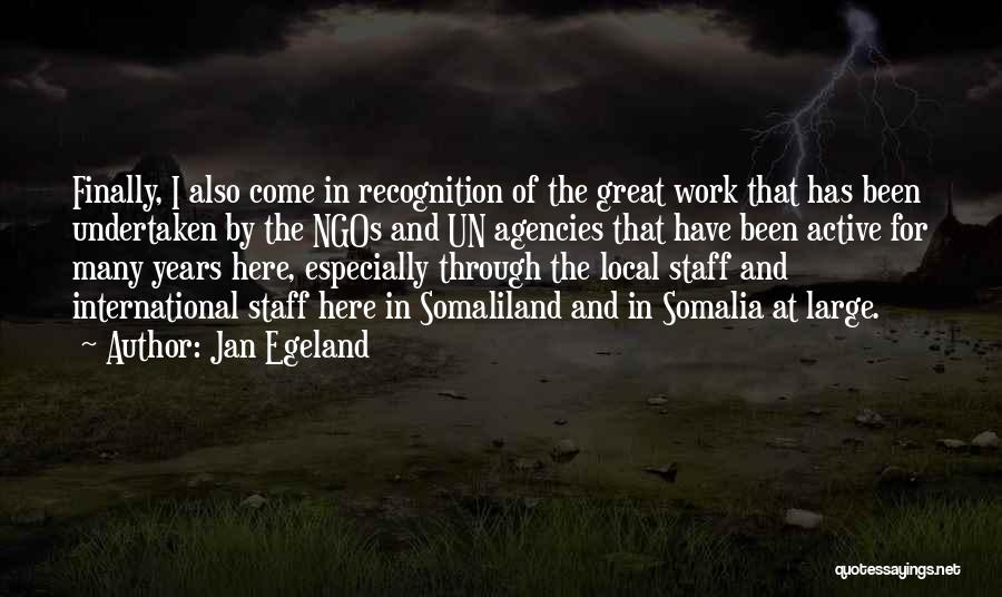 Jan Egeland Quotes: Finally, I Also Come In Recognition Of The Great Work That Has Been Undertaken By The Ngos And Un Agencies