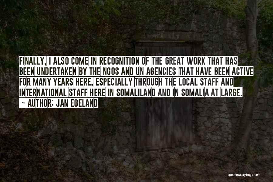 Jan Egeland Quotes: Finally, I Also Come In Recognition Of The Great Work That Has Been Undertaken By The Ngos And Un Agencies