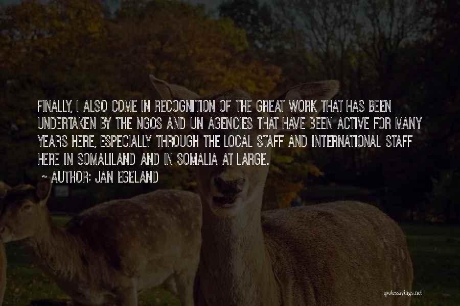 Jan Egeland Quotes: Finally, I Also Come In Recognition Of The Great Work That Has Been Undertaken By The Ngos And Un Agencies