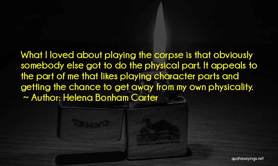 Helena Bonham Carter Quotes: What I Loved About Playing The Corpse Is That Obviously Somebody Else Got To Do The Physical Part. It Appeals