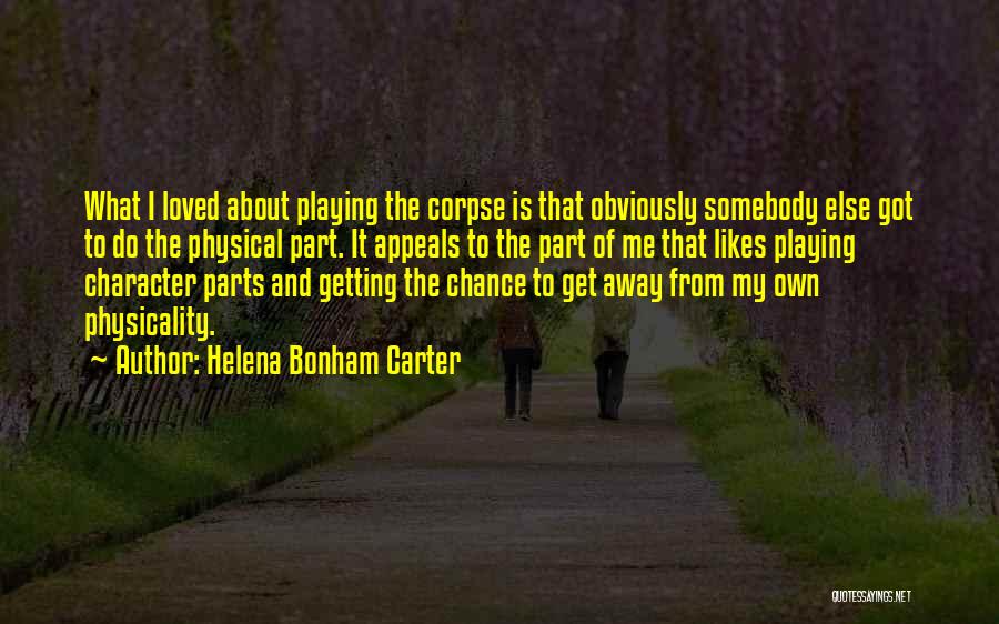 Helena Bonham Carter Quotes: What I Loved About Playing The Corpse Is That Obviously Somebody Else Got To Do The Physical Part. It Appeals