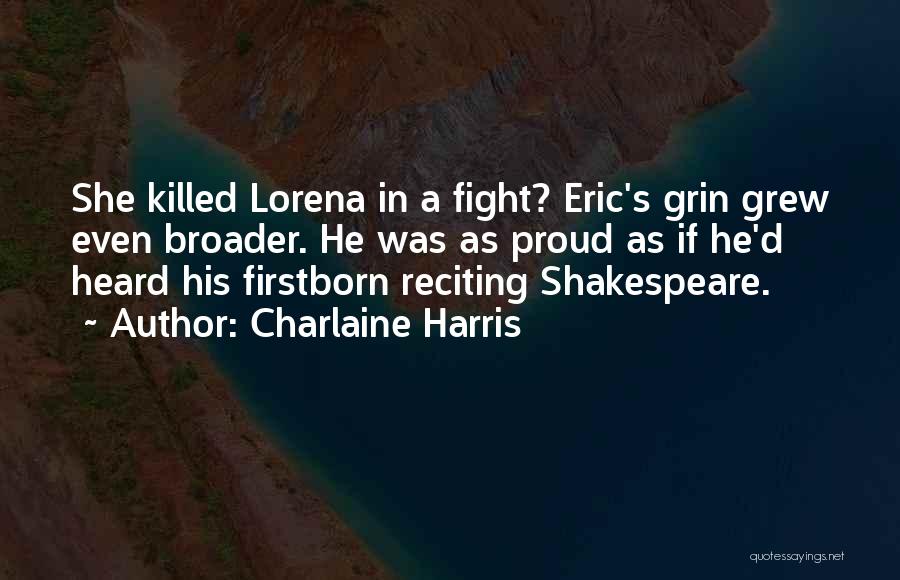 Charlaine Harris Quotes: She Killed Lorena In A Fight? Eric's Grin Grew Even Broader. He Was As Proud As If He'd Heard His