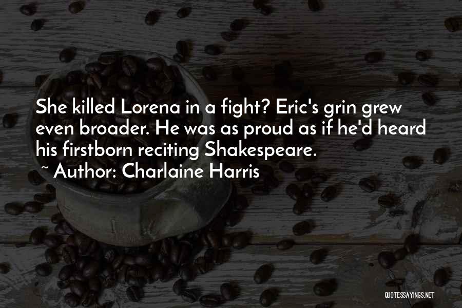 Charlaine Harris Quotes: She Killed Lorena In A Fight? Eric's Grin Grew Even Broader. He Was As Proud As If He'd Heard His