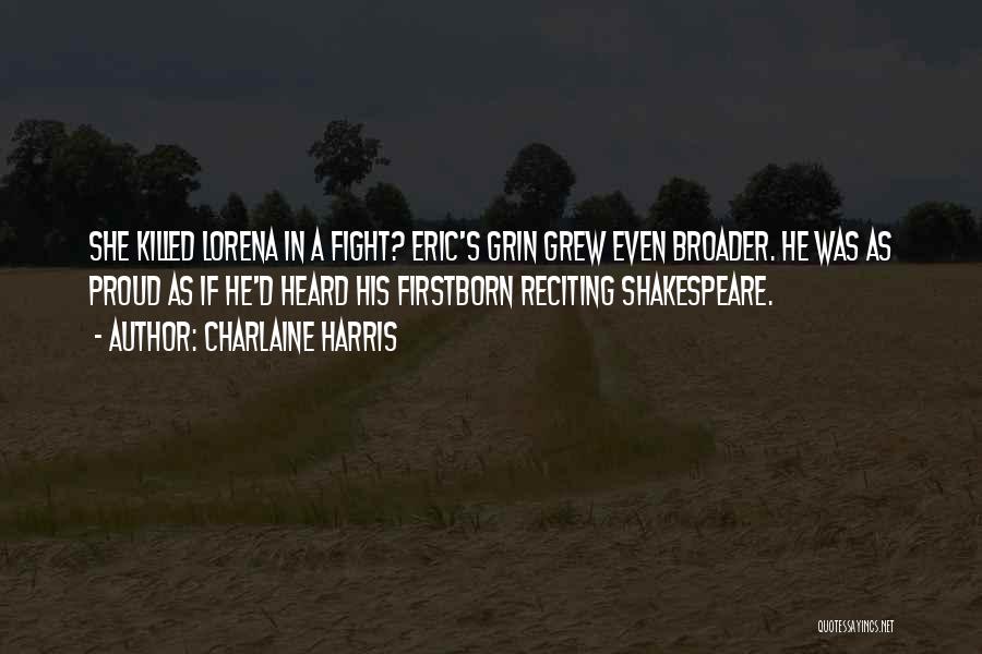 Charlaine Harris Quotes: She Killed Lorena In A Fight? Eric's Grin Grew Even Broader. He Was As Proud As If He'd Heard His