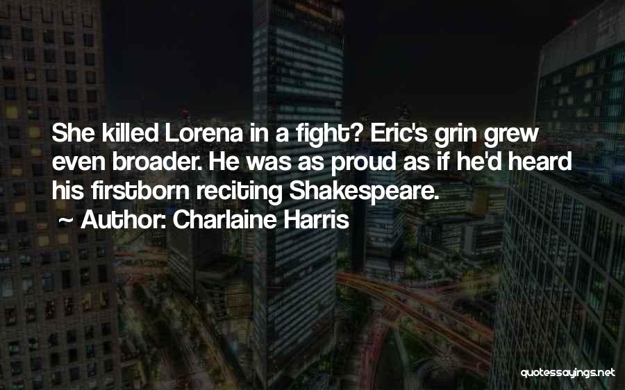 Charlaine Harris Quotes: She Killed Lorena In A Fight? Eric's Grin Grew Even Broader. He Was As Proud As If He'd Heard His