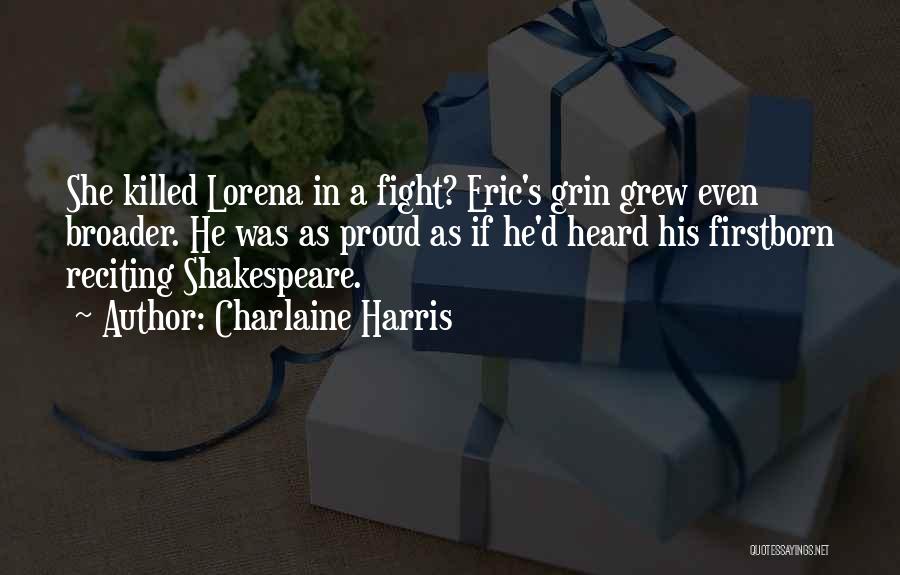 Charlaine Harris Quotes: She Killed Lorena In A Fight? Eric's Grin Grew Even Broader. He Was As Proud As If He'd Heard His