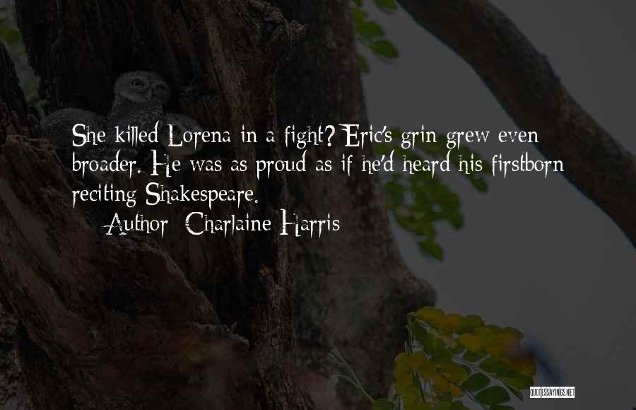 Charlaine Harris Quotes: She Killed Lorena In A Fight? Eric's Grin Grew Even Broader. He Was As Proud As If He'd Heard His