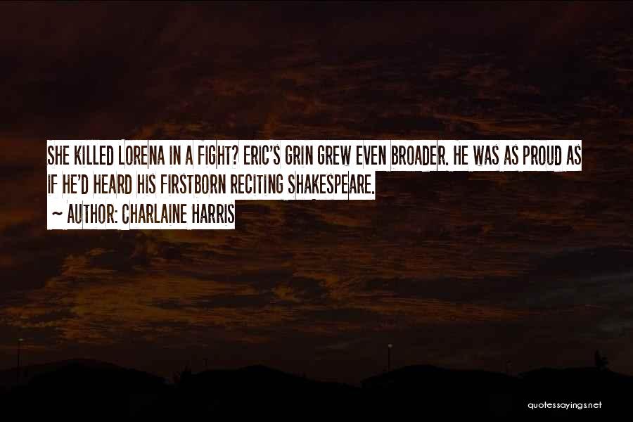 Charlaine Harris Quotes: She Killed Lorena In A Fight? Eric's Grin Grew Even Broader. He Was As Proud As If He'd Heard His