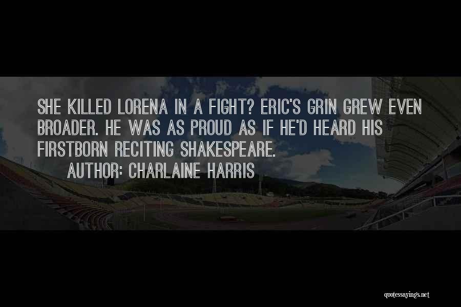 Charlaine Harris Quotes: She Killed Lorena In A Fight? Eric's Grin Grew Even Broader. He Was As Proud As If He'd Heard His