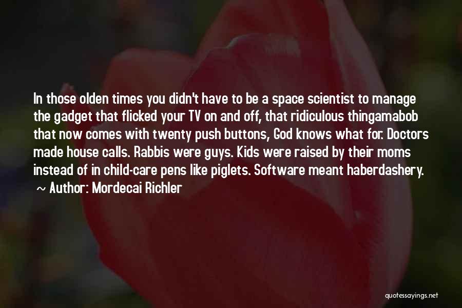 Mordecai Richler Quotes: In Those Olden Times You Didn't Have To Be A Space Scientist To Manage The Gadget That Flicked Your Tv