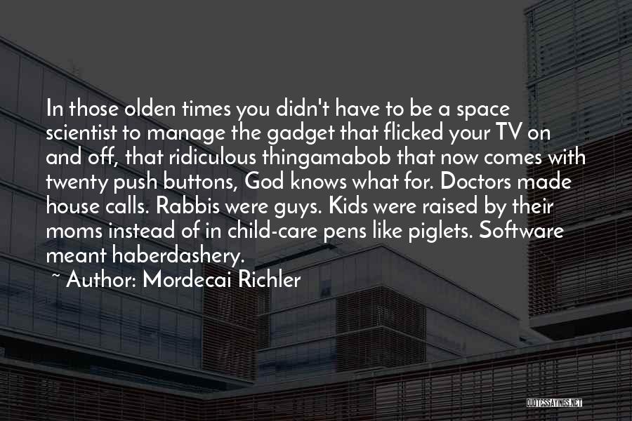Mordecai Richler Quotes: In Those Olden Times You Didn't Have To Be A Space Scientist To Manage The Gadget That Flicked Your Tv