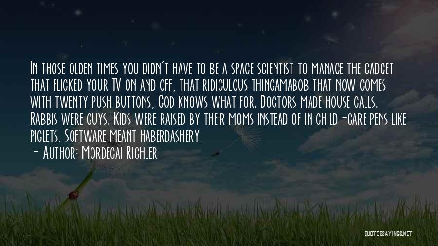 Mordecai Richler Quotes: In Those Olden Times You Didn't Have To Be A Space Scientist To Manage The Gadget That Flicked Your Tv