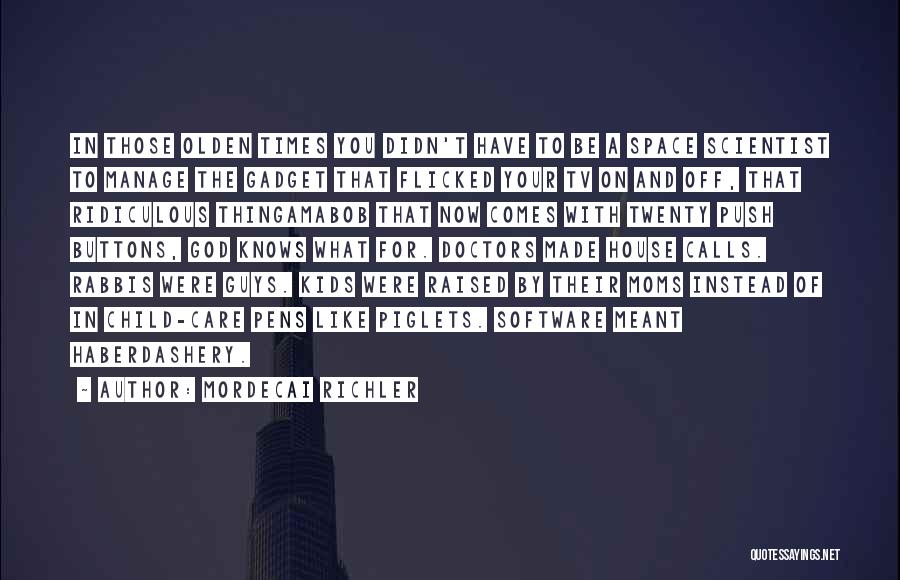 Mordecai Richler Quotes: In Those Olden Times You Didn't Have To Be A Space Scientist To Manage The Gadget That Flicked Your Tv