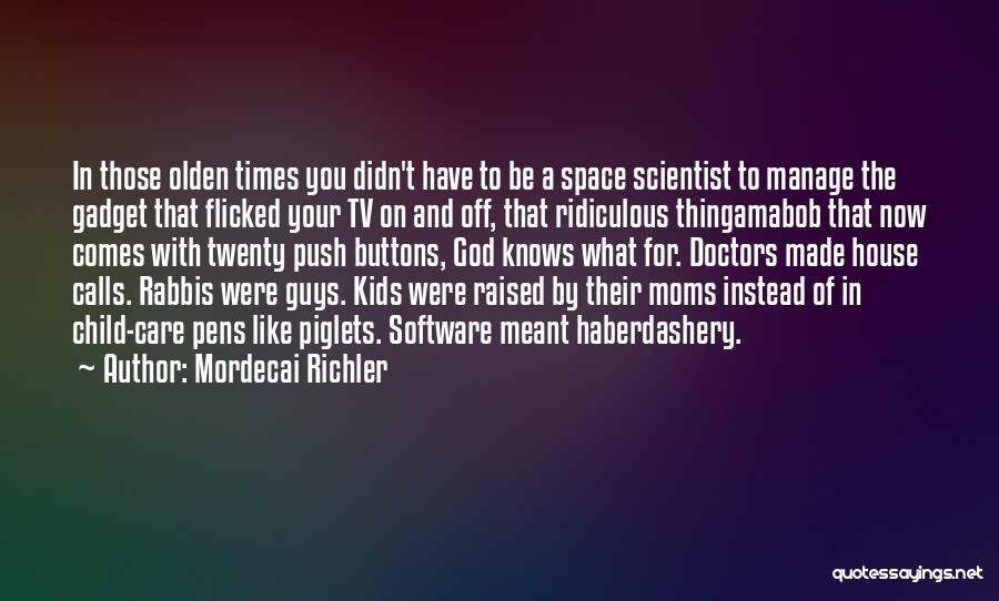 Mordecai Richler Quotes: In Those Olden Times You Didn't Have To Be A Space Scientist To Manage The Gadget That Flicked Your Tv