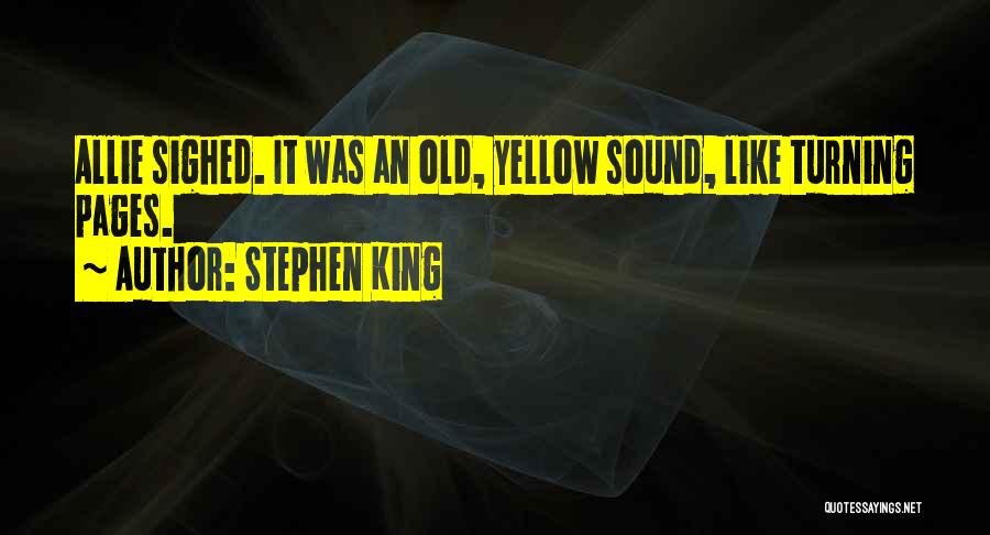 Stephen King Quotes: Allie Sighed. It Was An Old, Yellow Sound, Like Turning Pages.