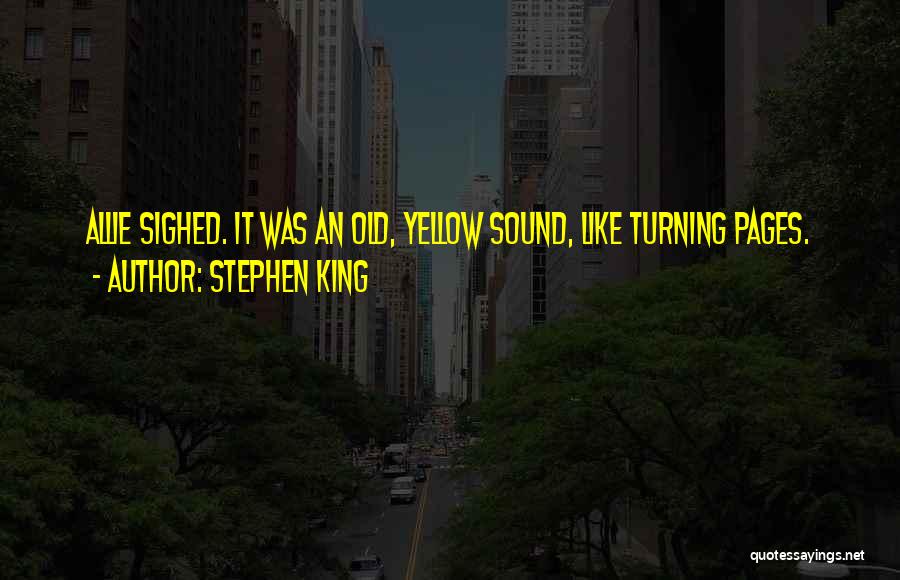 Stephen King Quotes: Allie Sighed. It Was An Old, Yellow Sound, Like Turning Pages.