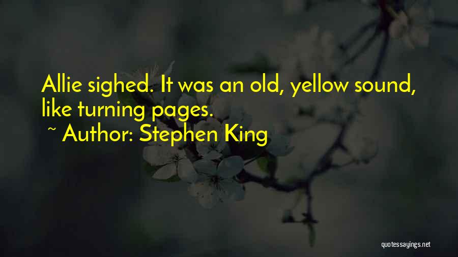 Stephen King Quotes: Allie Sighed. It Was An Old, Yellow Sound, Like Turning Pages.