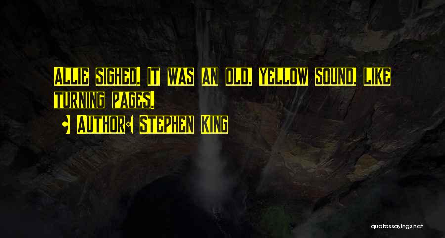Stephen King Quotes: Allie Sighed. It Was An Old, Yellow Sound, Like Turning Pages.