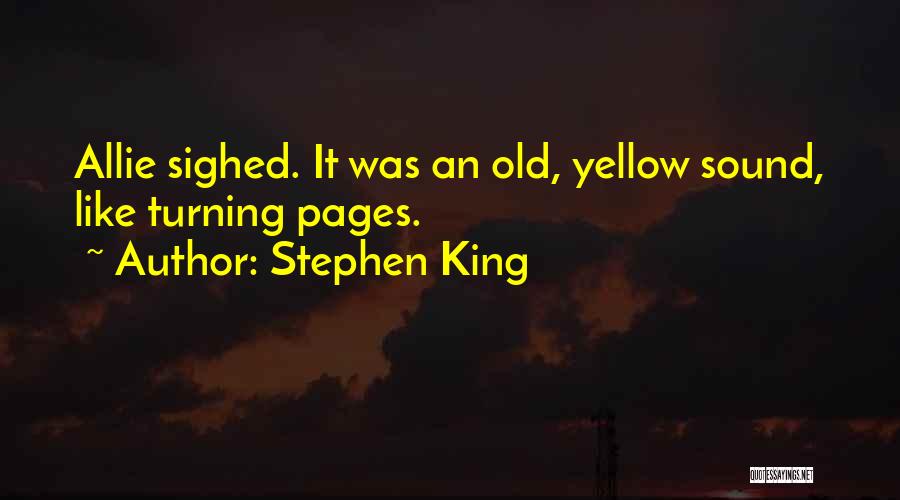 Stephen King Quotes: Allie Sighed. It Was An Old, Yellow Sound, Like Turning Pages.