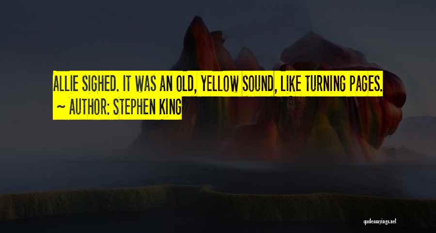 Stephen King Quotes: Allie Sighed. It Was An Old, Yellow Sound, Like Turning Pages.