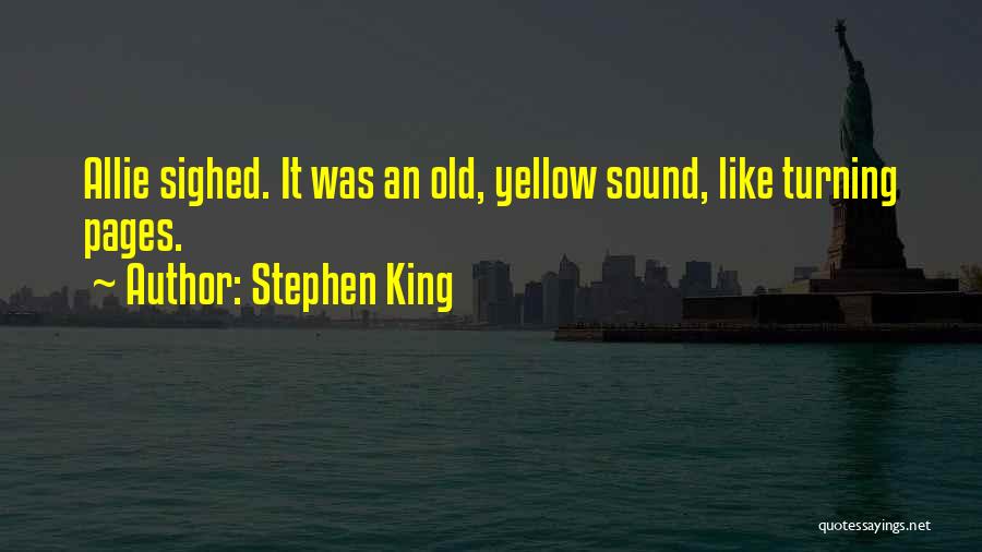 Stephen King Quotes: Allie Sighed. It Was An Old, Yellow Sound, Like Turning Pages.