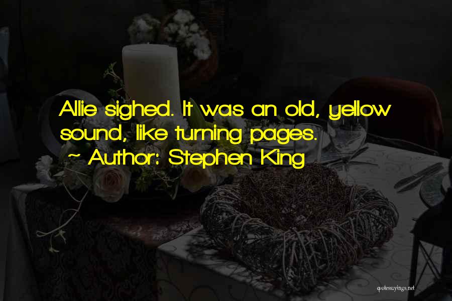 Stephen King Quotes: Allie Sighed. It Was An Old, Yellow Sound, Like Turning Pages.