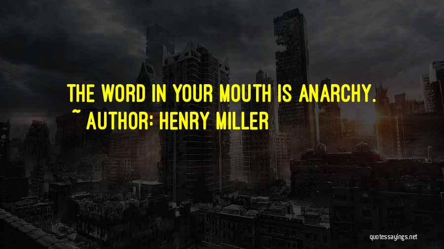 Henry Miller Quotes: The Word In Your Mouth Is Anarchy.