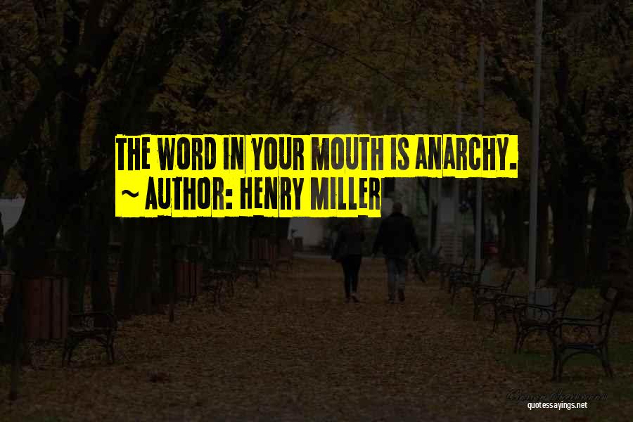 Henry Miller Quotes: The Word In Your Mouth Is Anarchy.