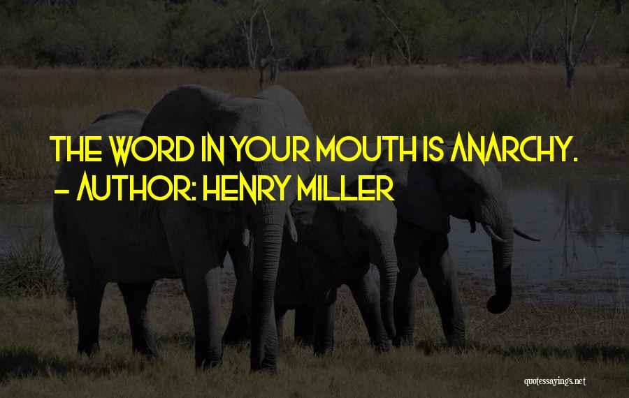 Henry Miller Quotes: The Word In Your Mouth Is Anarchy.