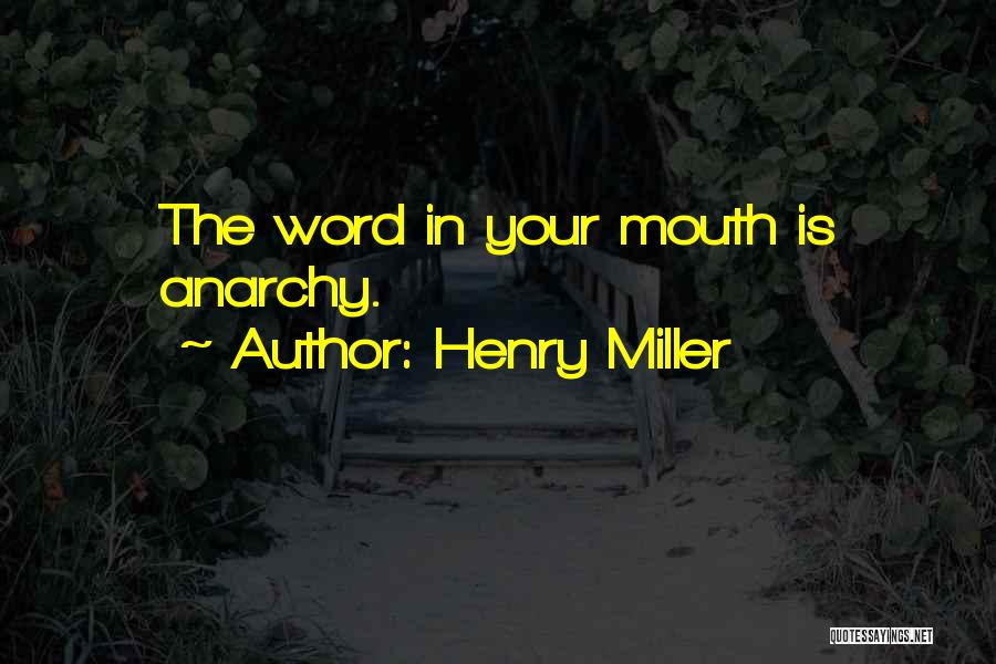 Henry Miller Quotes: The Word In Your Mouth Is Anarchy.