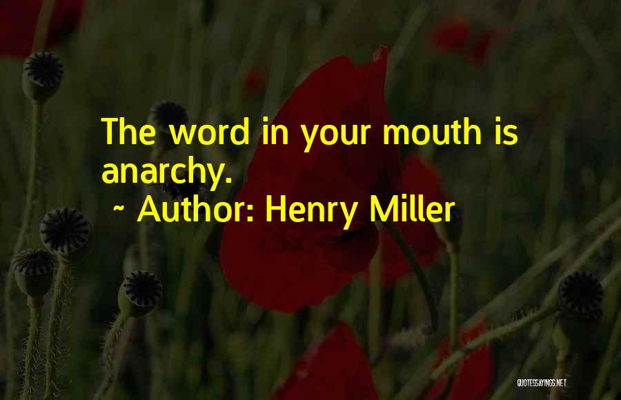 Henry Miller Quotes: The Word In Your Mouth Is Anarchy.