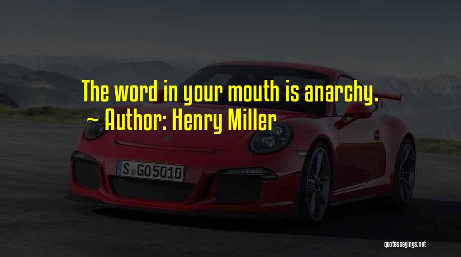 Henry Miller Quotes: The Word In Your Mouth Is Anarchy.