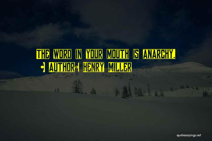 Henry Miller Quotes: The Word In Your Mouth Is Anarchy.